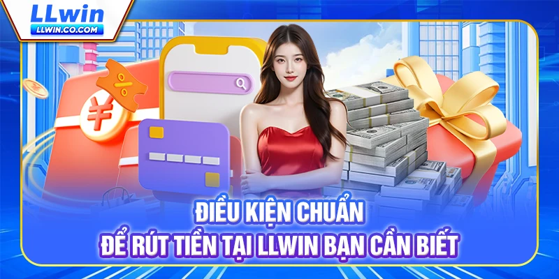 Điều kiện chuẩn để rút tiền tại LLWIN bạn cần biết Điều kiện chuẩn để rút tiền tại LLWIN bạn cần biết