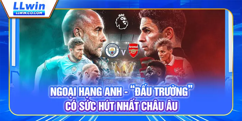 Ngoại Hạng Anh - Giải Đấu Hàng Đầu Để Xem Và Cược Tại LLWIN 2 Ngoại Hạng Anh - “đấu trường” có sức hút nhất châu Âu